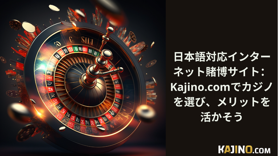 日本語対応インターネット賭博サイト： Kajino.comでカジノを選び、メリットを活かそう