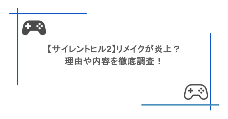 【サイレントヒル2】リメイクが炎上？理由や内容を徹底調査！