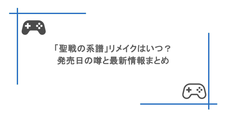 「聖戦の系譜」リメイクはいつ？発売日の噂と最新情報まとめ