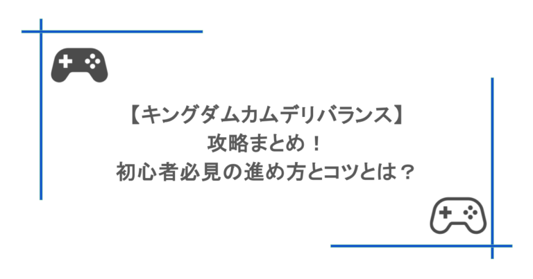 【キングダムカムデリバランス】攻略まとめ！初心者必見の進め方とコツとは？