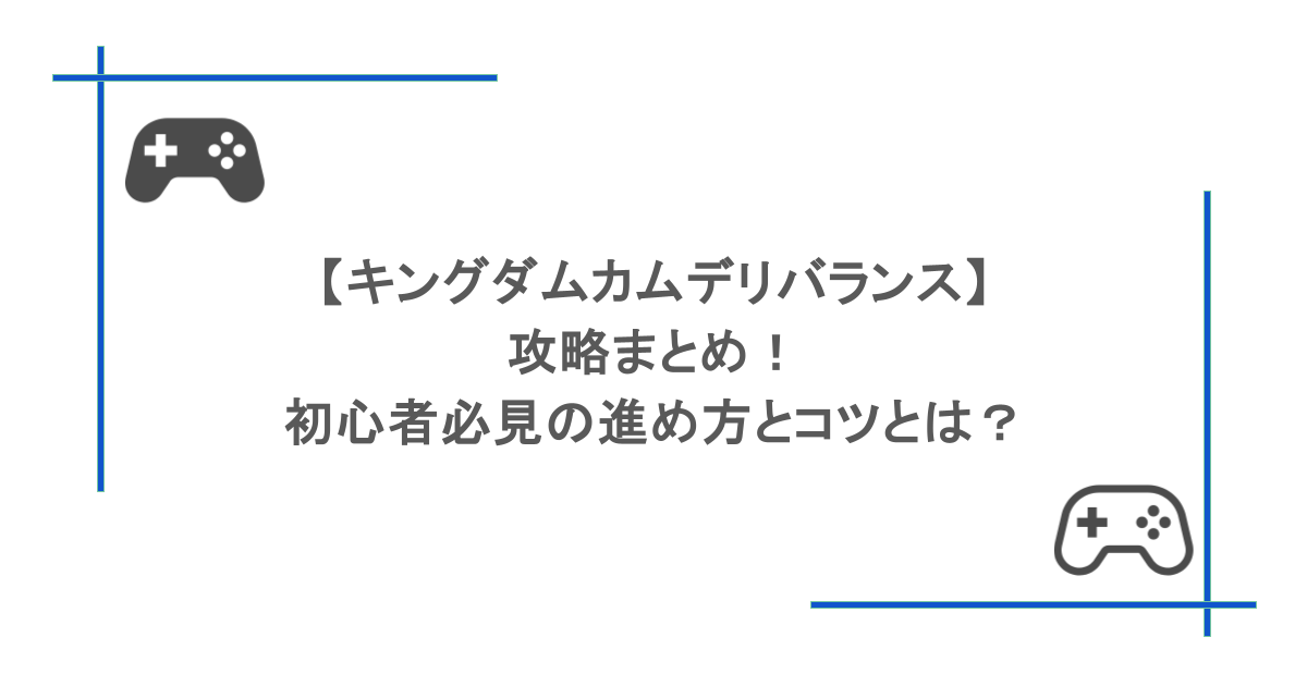 【キングダムカムデリバランス】攻略まとめ!初心者必見の進め方とコツとは?