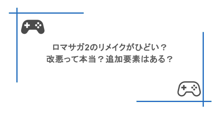 ロマサガ2のリメイクがひどい？改悪って本当？追加要素はある？