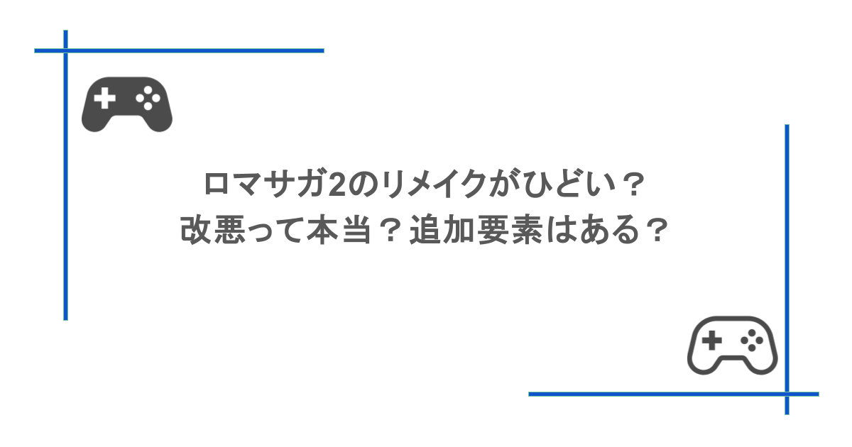 ロマサガ2のリメイクがひどい？改悪って本当？追加要素はある？