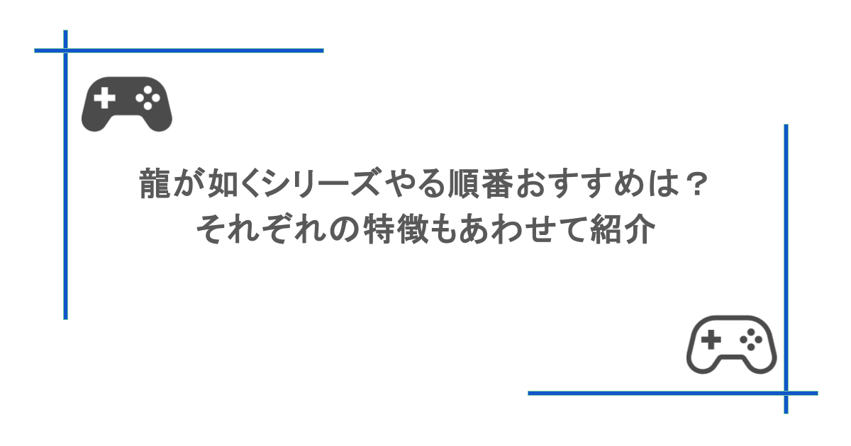 龍が如くシリーズやる順番おすすめは？それぞれの特徴もあわせて紹介